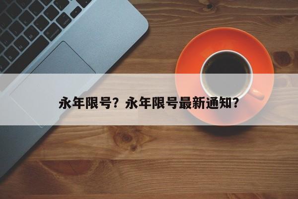 永年限号？永年限号最新通知？-第1张图片-耀泰新闻