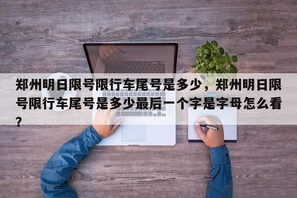 郑州明日限号限行车尾号是多少，郑州明日限号限行车尾号是多少最后一个字是字母怎么看？-第1张图片-耀泰新闻
