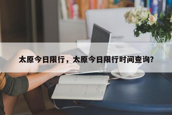 太原今日限行，太原今日限行时间查询？-第1张图片-耀泰新闻