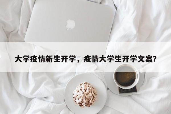 大学疫情新生开学，疫情大学生开学文案？-第1张图片-耀泰新闻