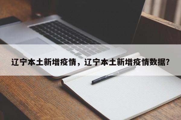 辽宁本土新增疫情，辽宁本土新增疫情数据？-第1张图片-耀泰新闻