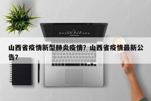 山西省疫情新型肺炎疫情？山西省疫情最新公告？-第1张图片-耀泰新闻