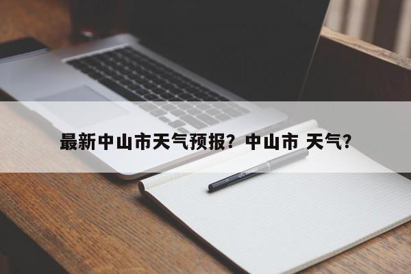 最新中山市天气预报？中山市 天气？-第1张图片-耀泰新闻