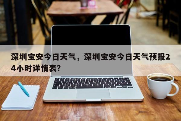 深圳宝安今日天气，深圳宝安今日天气预报24小时详情表？-第1张图片-耀泰新闻
