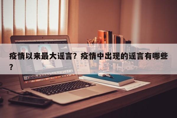 疫情以来最大谣言？疫情中出现的谣言有哪些？-第1张图片-耀泰新闻