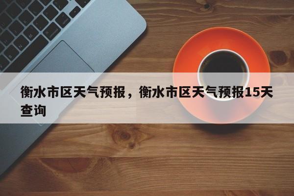 衡水市区天气预报，衡水市区天气预报15天查询-第1张图片-耀泰新闻