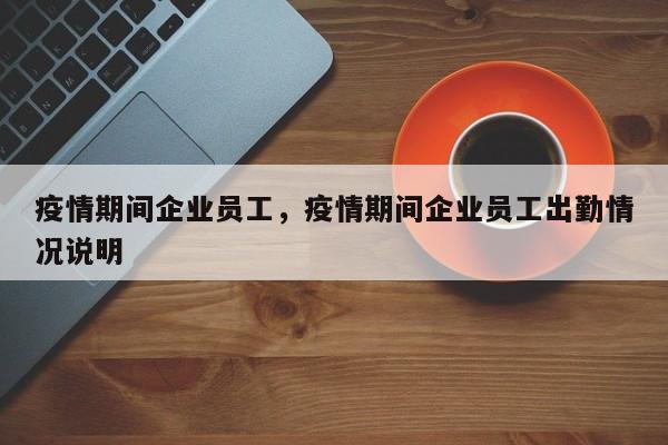 疫情期间企业员工，疫情期间企业员工出勤情况说明-第1张图片-耀泰新闻