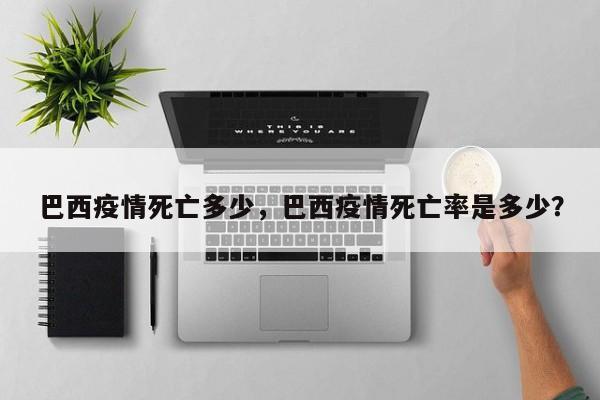 巴西疫情死亡多少，巴西疫情死亡率是多少？-第1张图片-耀泰新闻