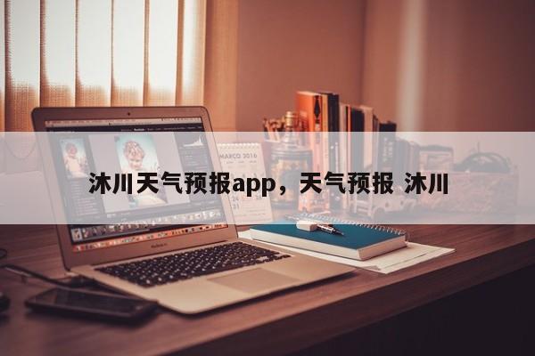 沐川天气预报app，天气预报 沐川-第1张图片-耀泰新闻