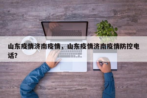 山东疫情济南疫情，山东疫情济南疫情防控电话？-第1张图片-耀泰新闻
