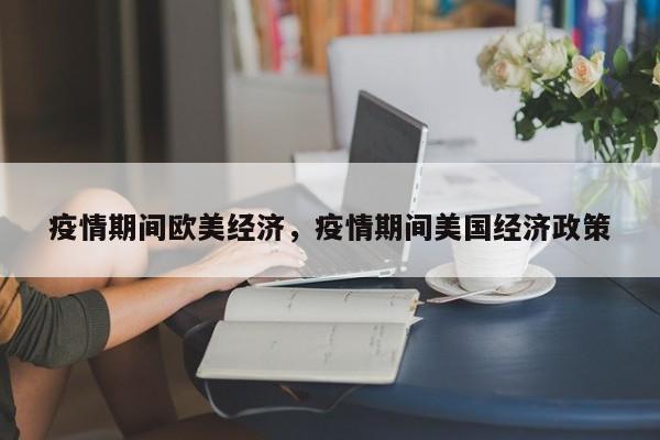 疫情期间欧美经济，疫情期间美国经济政策-第1张图片-耀泰新闻