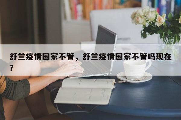 舒兰疫情国家不管，舒兰疫情国家不管吗现在？-第1张图片-耀泰新闻
