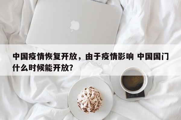 中国疫情恢复开放，由于疫情影响 中国国门什么时候能开放？-第1张图片-耀泰新闻