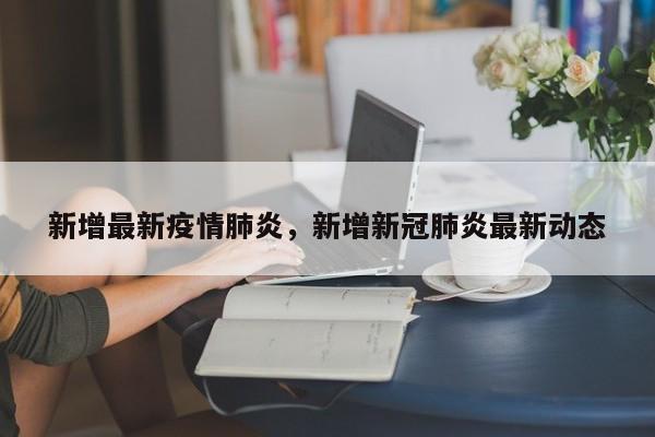 新增最新疫情肺炎，新增新冠肺炎最新动态-第1张图片-耀泰新闻