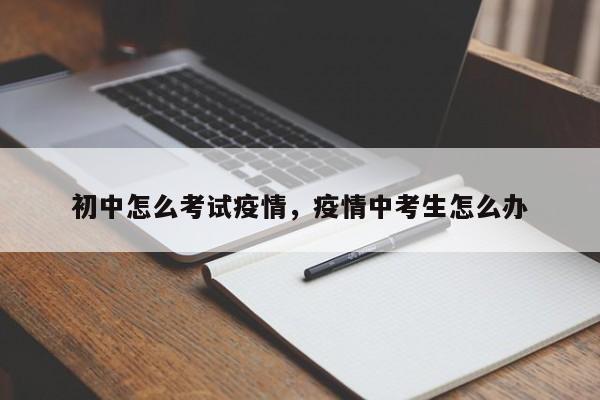 初中怎么考试疫情，疫情中考生怎么办-第1张图片-耀泰新闻