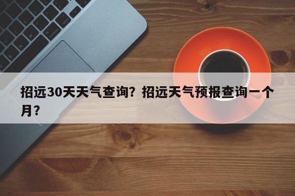 招远30天天气查询？招远天气预报查询一个月？-第1张图片-耀泰新闻