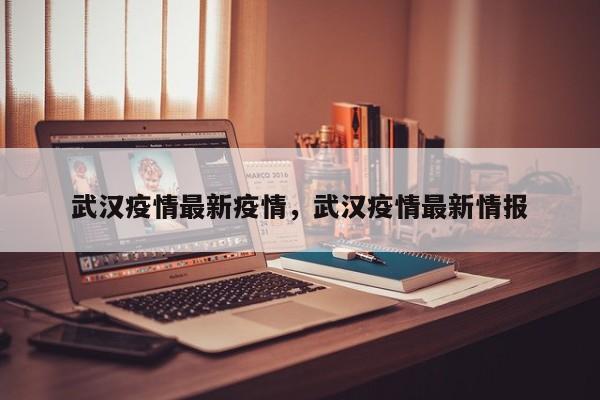 武汉疫情最新疫情，武汉疫情最新情报-第1张图片-耀泰新闻