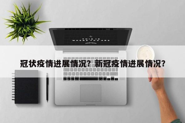 冠状疫情进展情况？新冠疫情进展情况？-第1张图片-耀泰新闻