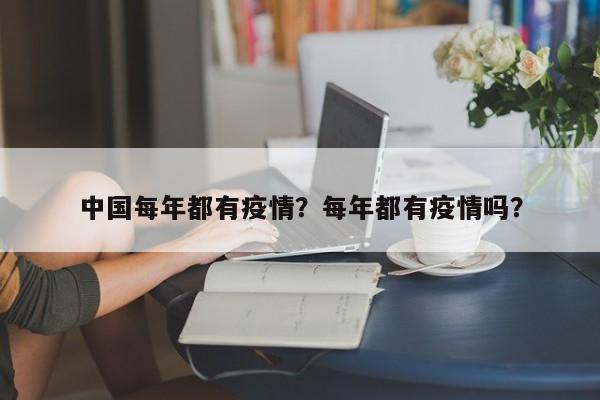 中国每年都有疫情？每年都有疫情吗？-第1张图片-耀泰新闻