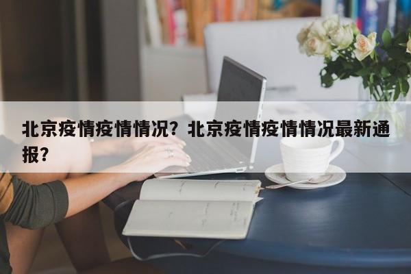北京疫情疫情情况？北京疫情疫情情况最新通报？-第1张图片-耀泰新闻