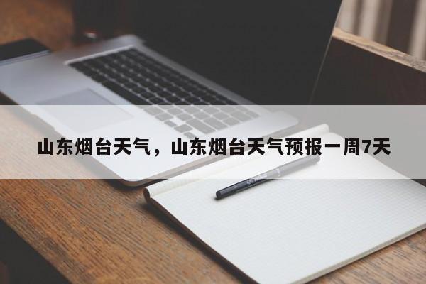 山东烟台天气，山东烟台天气预报一周7天-第1张图片-耀泰新闻