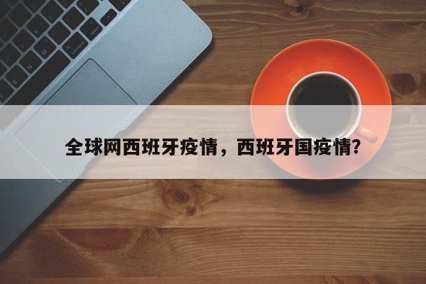 全球网西班牙疫情，西班牙国疫情？-第1张图片-耀泰新闻