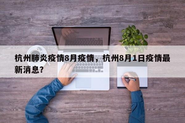 杭州肺炎疫情8月疫情，杭州8月1日疫情最新消息？-第1张图片-耀泰新闻