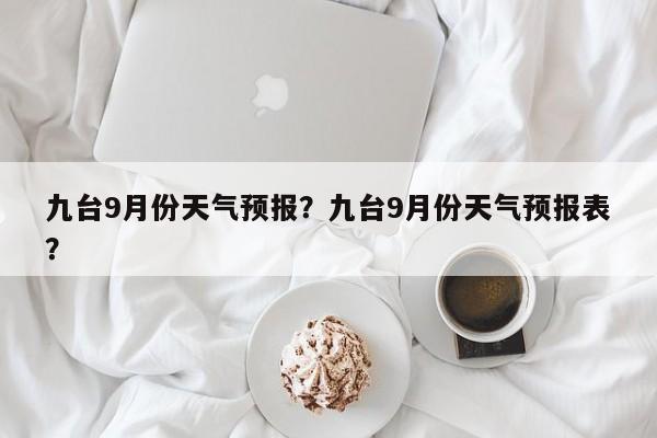 九台9月份天气预报？九台9月份天气预报表？-第1张图片-耀泰新闻