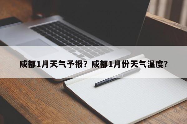 成都1月天气予报？成都1月份天气温度？-第1张图片-耀泰新闻