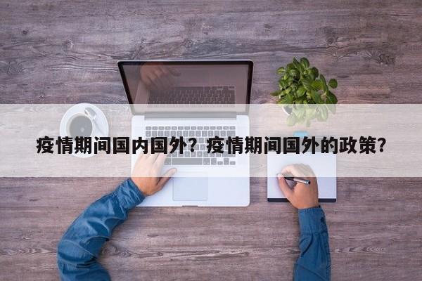 疫情期间国内国外？疫情期间国外的政策？-第1张图片-耀泰新闻