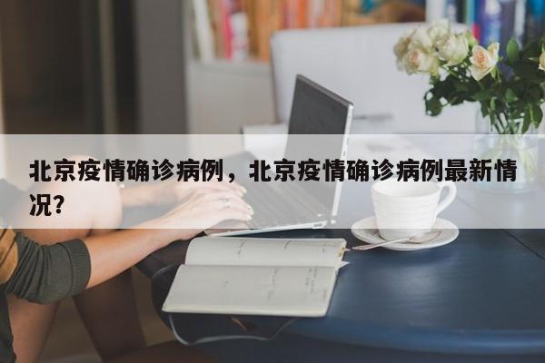 北京疫情确诊病例，北京疫情确诊病例最新情况？-第1张图片-耀泰新闻
