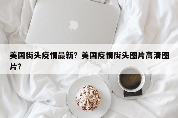 美国街头疫情最新？美国疫情街头图片高清图片？-第1张图片-耀泰新闻