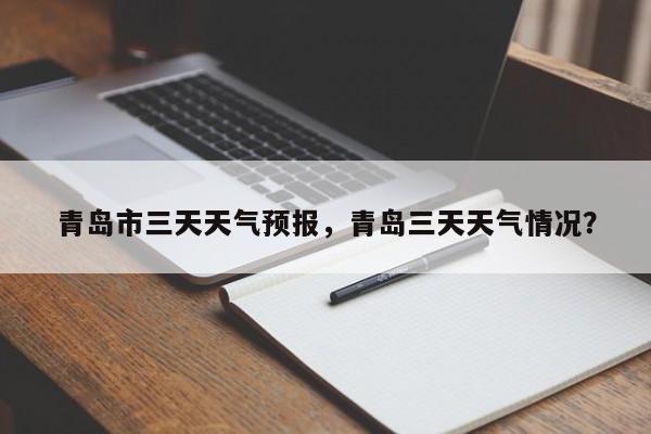 青岛市三天天气预报，青岛三天天气情况？-第1张图片-耀泰新闻