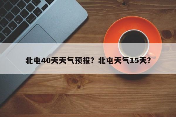 北屯40天天气预报？北屯天气15天？-第1张图片-耀泰新闻