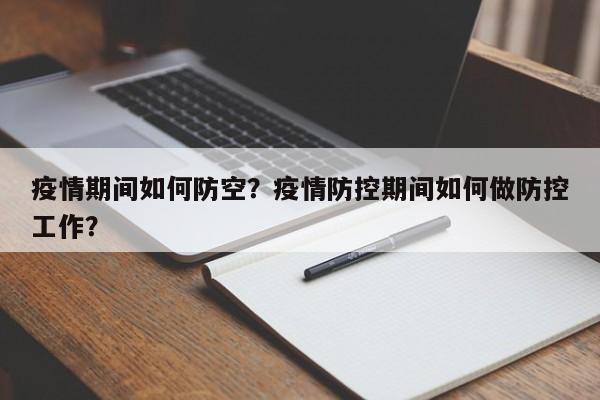 疫情期间如何防空？疫情防控期间如何做防控工作？-第1张图片-耀泰新闻