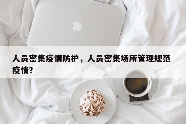 人员密集疫情防护，人员密集场所管理规范 疫情？-第1张图片-耀泰新闻