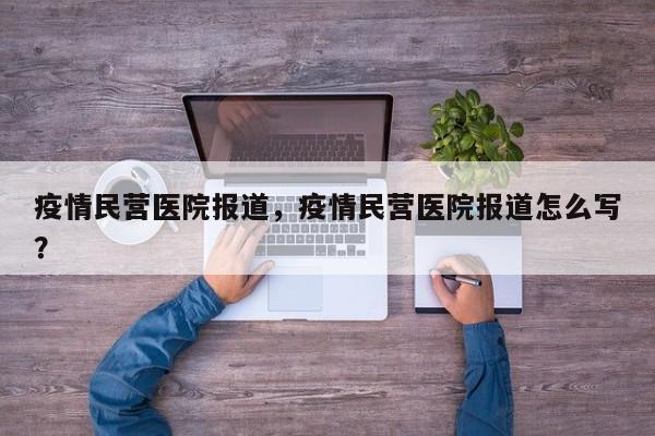 疫情民营医院报道，疫情民营医院报道怎么写？-第1张图片-耀泰新闻