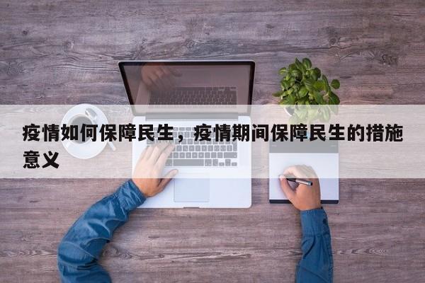 疫情如何保障民生，疫情期间保障民生的措施意义-第1张图片-耀泰新闻