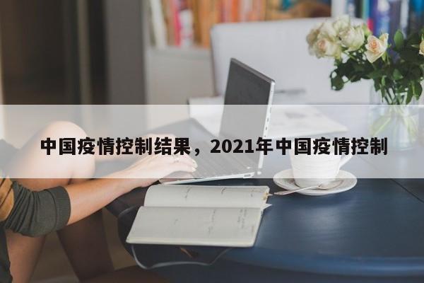 中国疫情控制结果，2021年中国疫情控制-第1张图片-耀泰新闻