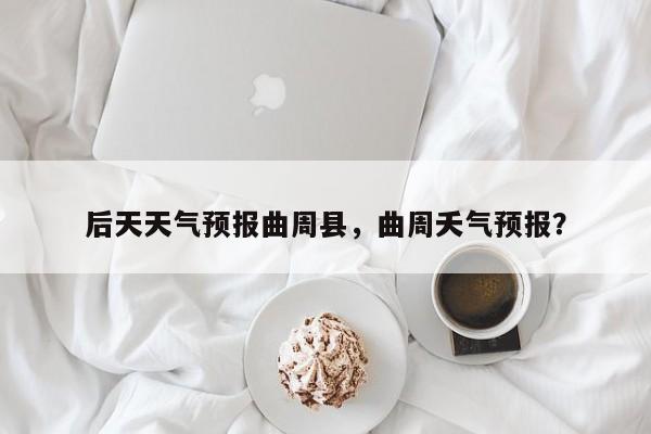 后天天气预报曲周县，曲周夭气预报？-第1张图片-耀泰新闻