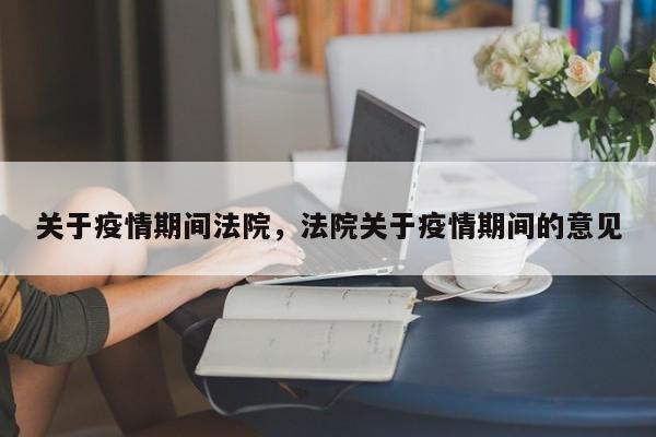 关于疫情期间法院，法院关于疫情期间的意见-第1张图片-耀泰新闻