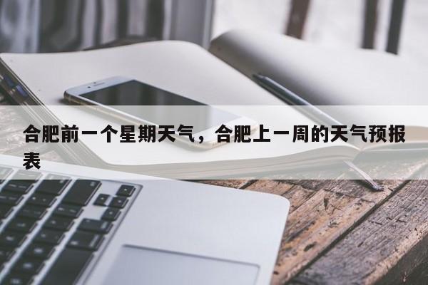 合肥前一个星期天气，合肥上一周的天气预报表-第1张图片-耀泰新闻