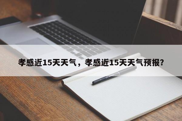 孝感近15天天气，孝感近15天天气预报？-第1张图片-耀泰新闻