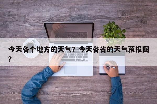 今天各个地方的天气？今天各省的天气预报图？-第1张图片-耀泰新闻