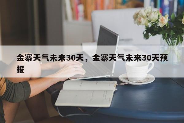 金寨天气未来30天，金寨天气未来30天预报-第1张图片-耀泰新闻