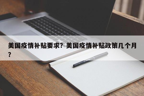 美国疫情补贴要求？美国疫情补贴政策几个月？-第1张图片-耀泰新闻