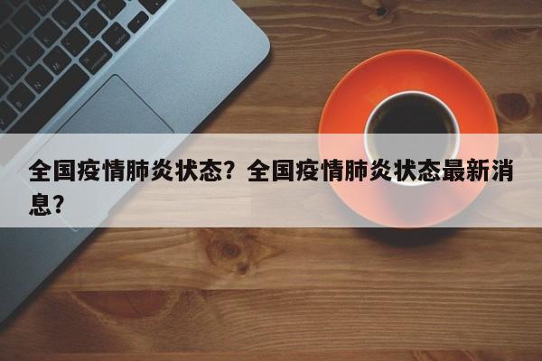 全国疫情肺炎状态？全国疫情肺炎状态最新消息？-第1张图片-耀泰新闻