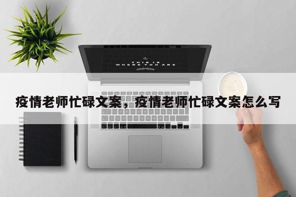 疫情老师忙碌文案，疫情老师忙碌文案怎么写-第1张图片-耀泰新闻