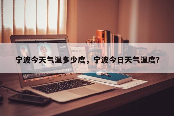 宁波今天气温多少度，宁波今日天气温度？-第1张图片-耀泰新闻