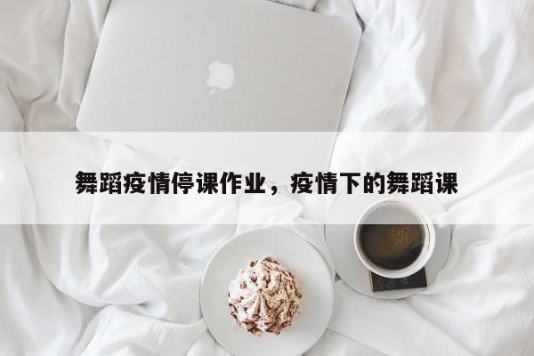 舞蹈疫情停课作业，疫情下的舞蹈课-第1张图片-耀泰新闻